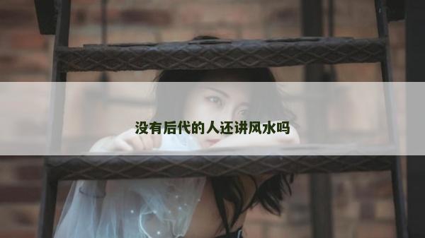 没有后代的人还讲风水吗