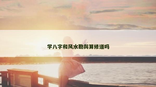 学八字和风水勘舆算修道吗