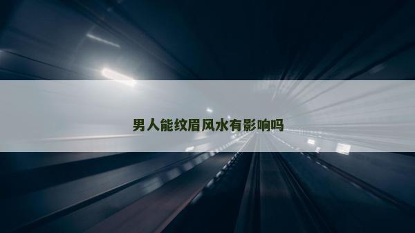 男人能纹眉风水有影响吗