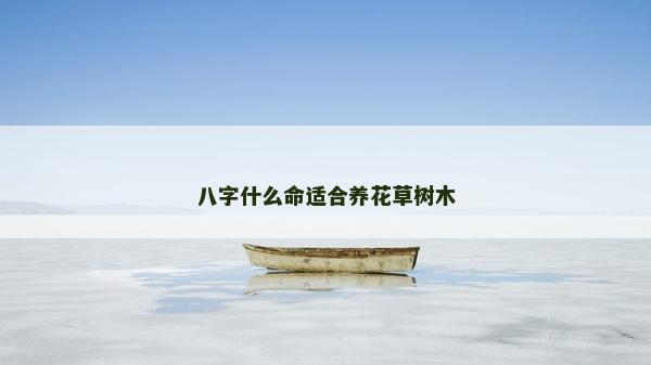 八字什么命适合养花草树木