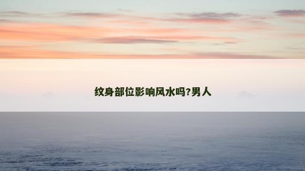 纹身部位影响风水吗?男人