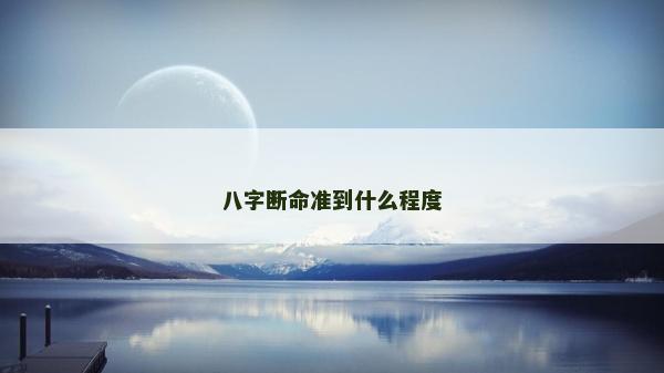 八字断命准到什么程度