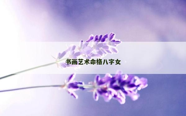 书画艺术命格八字女