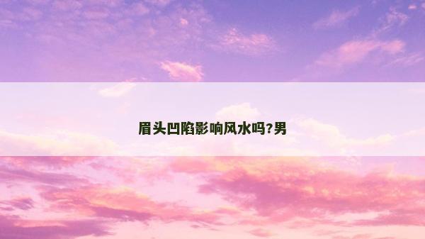 眉头凹陷影响风水吗?男