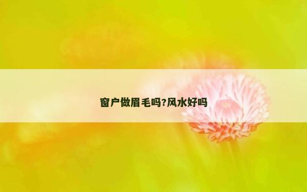窗户做眉毛吗?风水好吗