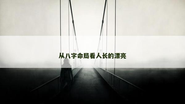 从八字命局看人长的漂亮