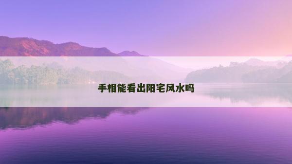 手相能看出阳宅风水吗