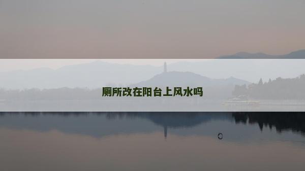 厕所改在阳台上风水吗