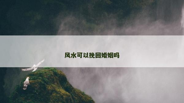 风水可以挽回婚姻吗