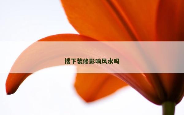 楼下装修影响风水吗