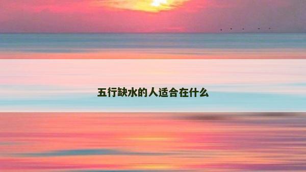 五行缺水的人适合在什么