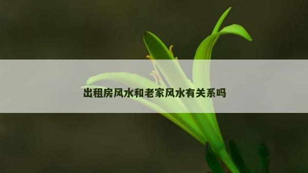 出租房风水和老家风水有关系吗