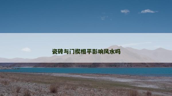 瓷砖与门楔相平影响风水吗