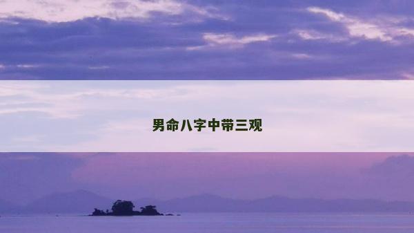 男命八字中带三观