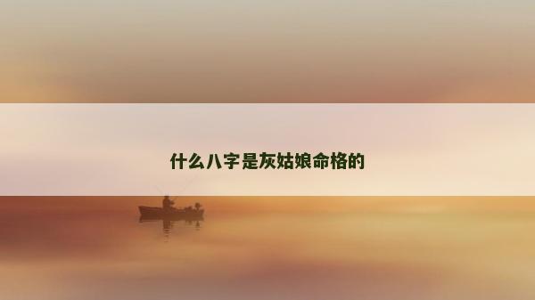什么八字是灰姑娘命格的