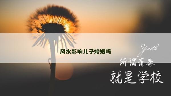 风水影响儿子婚姻吗