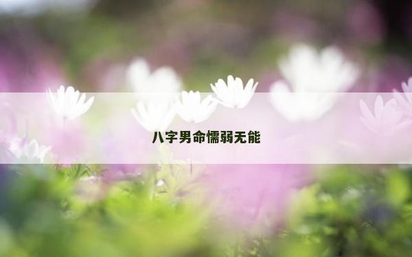 八字男命懦弱无能