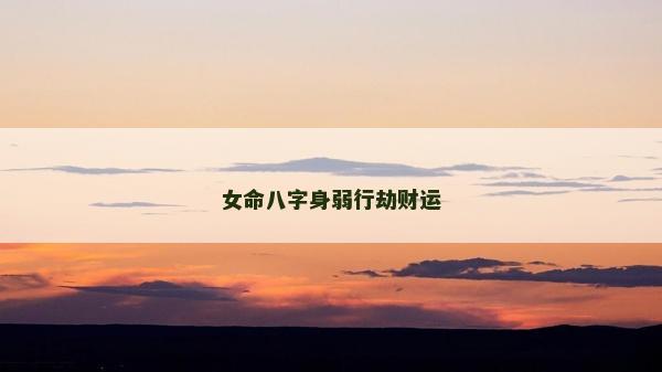 女命八字身弱行劫财运