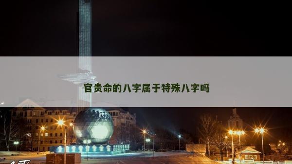 官贵命的八字属于特殊八字吗