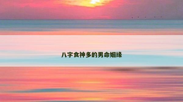 八字食神多的男命姻缘