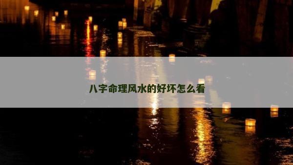 八字命理风水的好坏怎么看