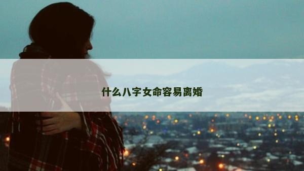 什么八字女命容易离婚