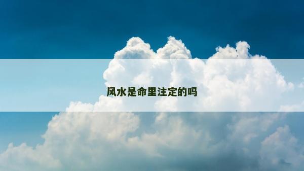 风水是命里注定的吗