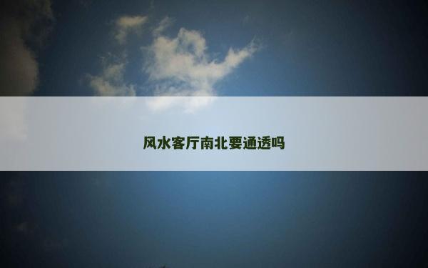风水客厅南北要通透吗