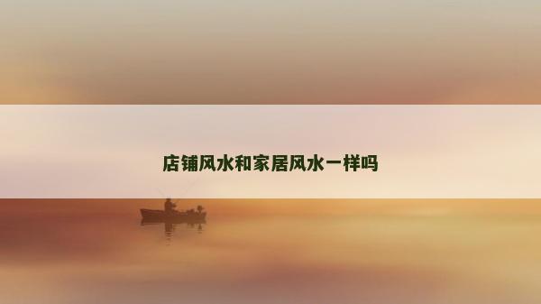 店铺风水和家居风水一样吗