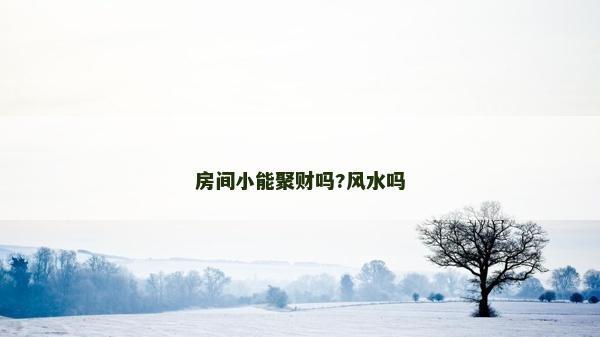 房间小能聚财吗?风水吗