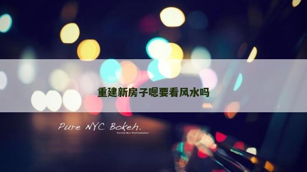 重建新房子嗯要看风水吗