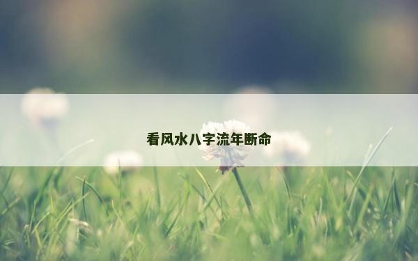 看风水八字流年断命