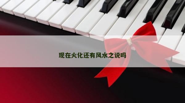 现在火化还有风水之说吗