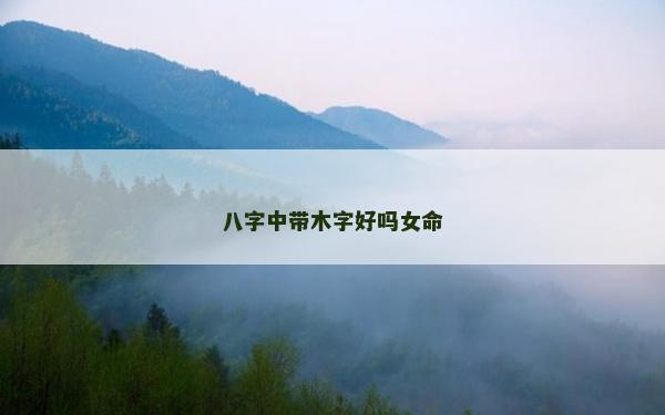 八字中带木字好吗女命