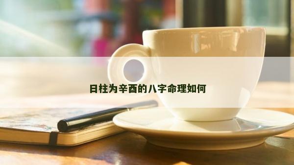日柱为辛酉的八字命理如何