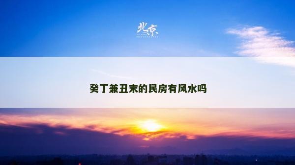 癸丁兼丑末的民房有风水吗
