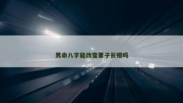 男命八字能改变妻子长相吗