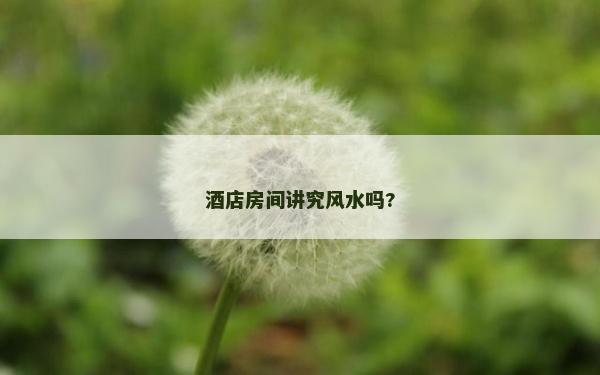 酒店房间讲究风水吗?