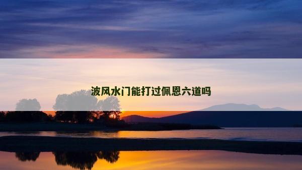 波风水门能打过佩恩六道吗