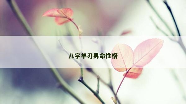 八字羊刃男命性格