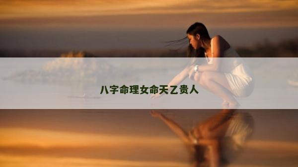八字命理女命天乙贵人