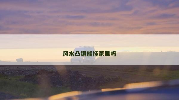 风水凸镜能挂家里吗