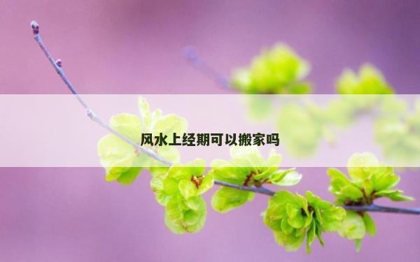 风水上经期可以搬家吗