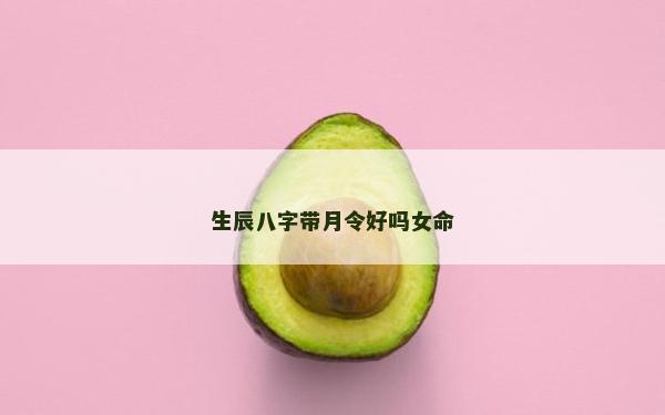 生辰八字带月令好吗女命