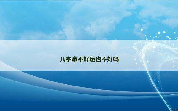 八字命不好运也不好吗