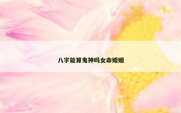 八字能算鬼神吗女命婚姻