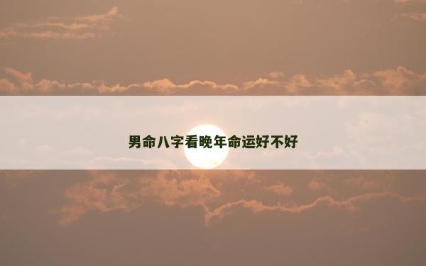 男命八字看晚年命运好不好