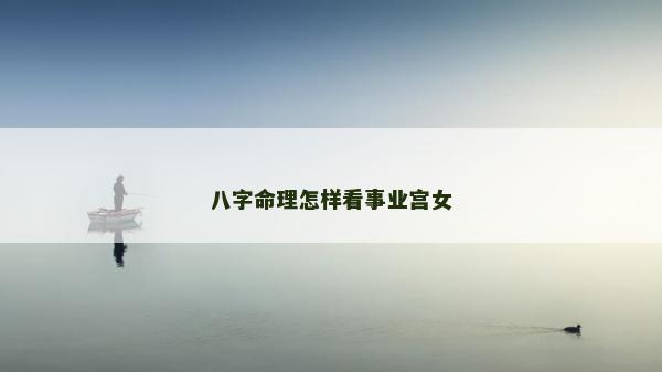 八字命理怎样看事业宫女