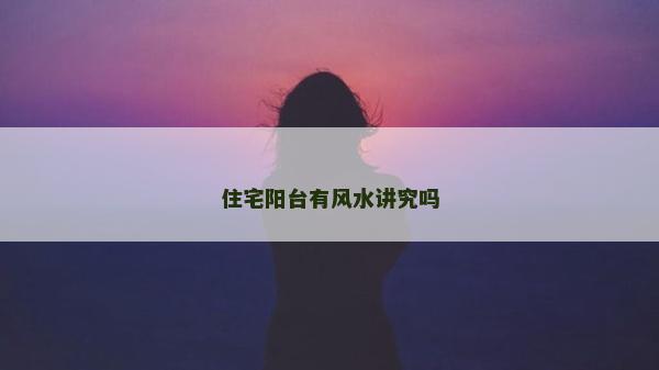 住宅阳台有风水讲究吗