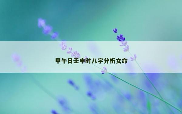 甲午日壬申时八字分析女命